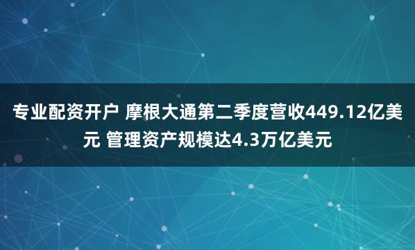 专业配资开户 摩根大通第二季度营收449.12亿美元 管理资产规模达4.3万亿美元