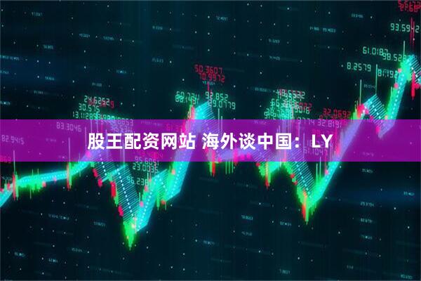 股王配资网站 海外谈中国：LY