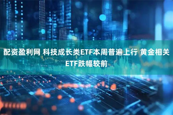 配资盈利网 科技成长类ETF本周普遍上行 黄金相关ETF跌幅较前