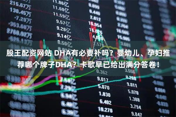 股王配资网站 DHA有必要补吗？婴幼儿、孕妇推荐哪个牌子DHA？卡歌早已给出满分答卷！