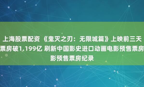 上海股票配资 《鬼灭之刃：无限城篇》上映前三天预售票房破1.199亿 刷新中国影史进口动画电影预售票房纪录