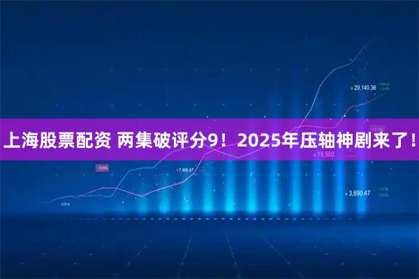 上海股票配资 两集破评分9！2025年压轴神剧来了！