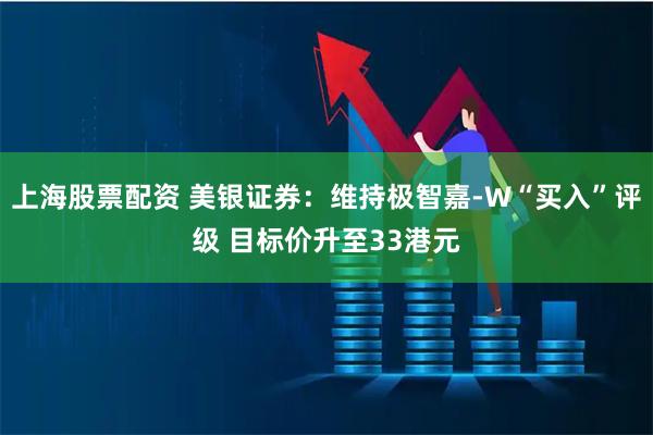 上海股票配资 美银证券：维持极智嘉-W“买入”评级 目标价升至33港元