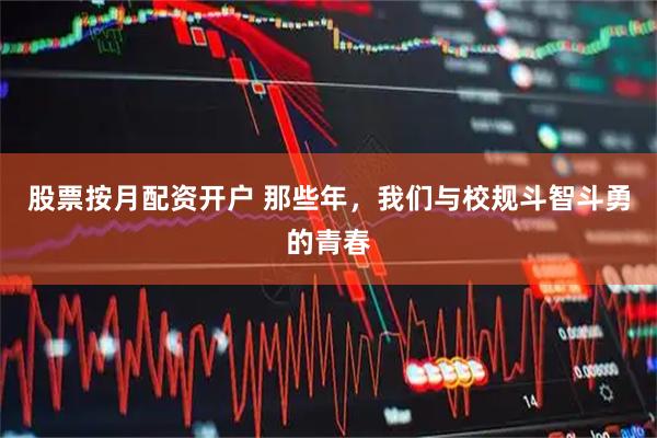 股票按月配资开户 那些年，我们与校规斗智斗勇的青春