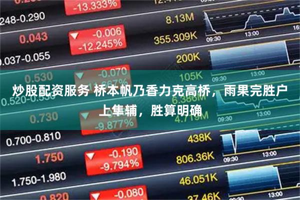 炒股配资服务 桥本帆乃香力克高桥，雨果完胜户上隼辅，胜算明确