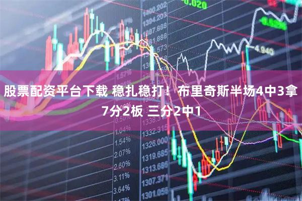 股票配资平台下载 稳扎稳打！布里奇斯半场4中3拿7分2板 三分2中1