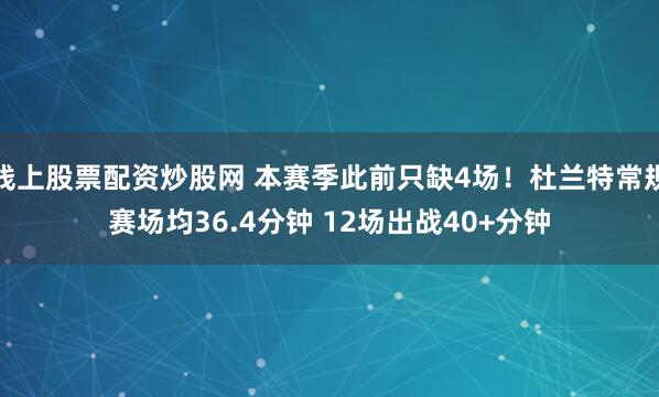 线上股票配资炒股网 本赛季此前只缺4场！杜兰特常规赛场均36.4分钟 12场出战40+分钟