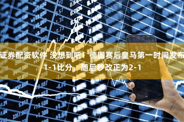 证券配资软件 没想到吧！德国赛后皇马第一时间发布1-1比分，随后秒改正为2-1